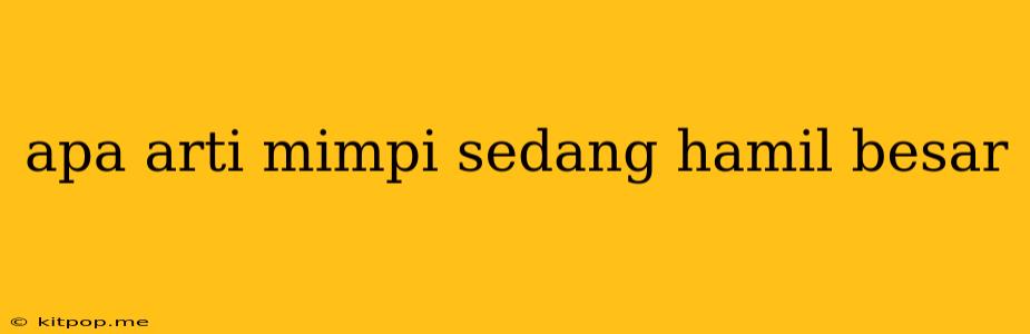 Apa Arti Mimpi Sedang Hamil Besar