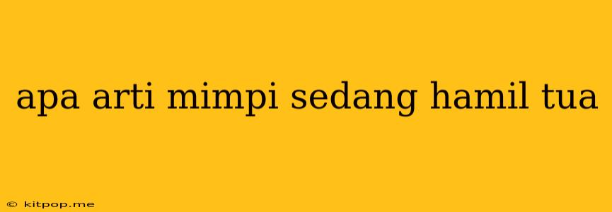 Apa Arti Mimpi Sedang Hamil Tua