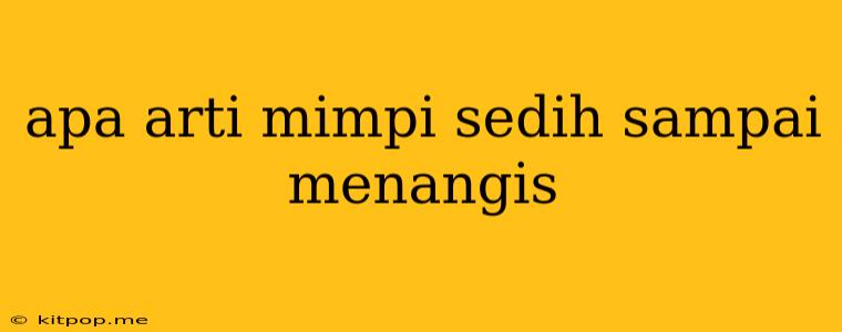 Apa Arti Mimpi Sedih Sampai Menangis