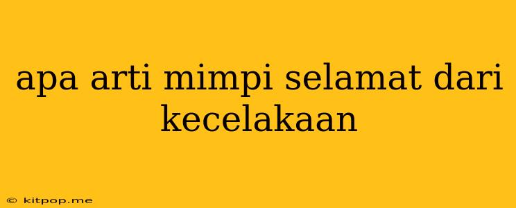 Apa Arti Mimpi Selamat Dari Kecelakaan