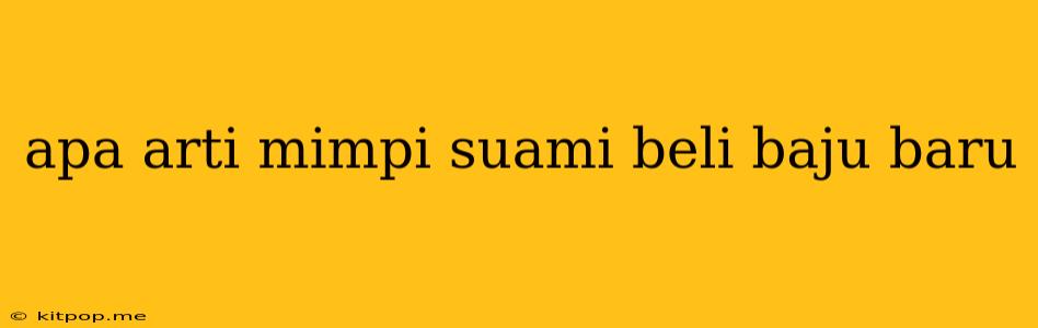 Apa Arti Mimpi Suami Beli Baju Baru