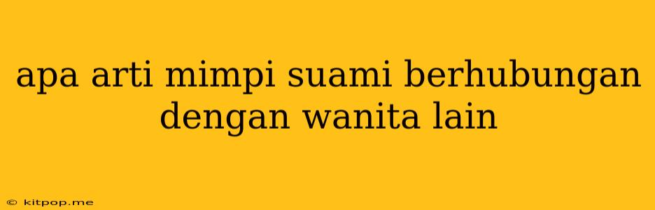 Apa Arti Mimpi Suami Berhubungan Dengan Wanita Lain