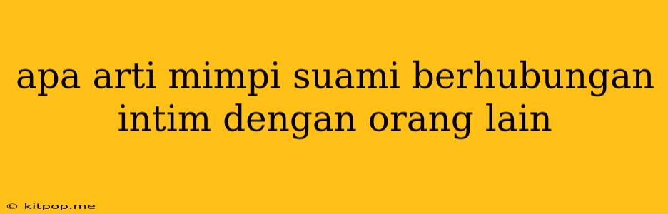 Apa Arti Mimpi Suami Berhubungan Intim Dengan Orang Lain