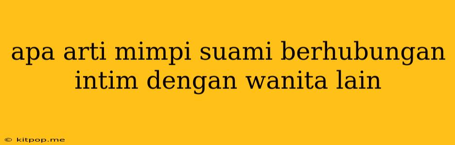 Apa Arti Mimpi Suami Berhubungan Intim Dengan Wanita Lain