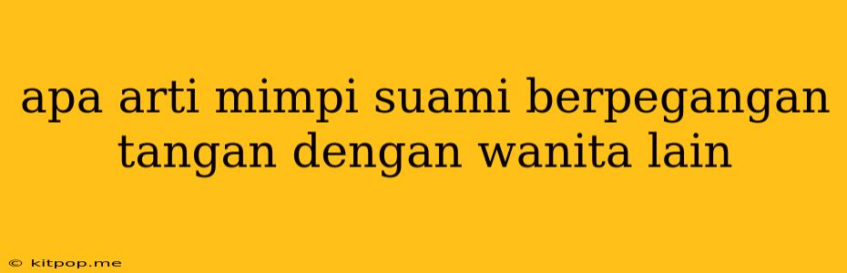 Apa Arti Mimpi Suami Berpegangan Tangan Dengan Wanita Lain