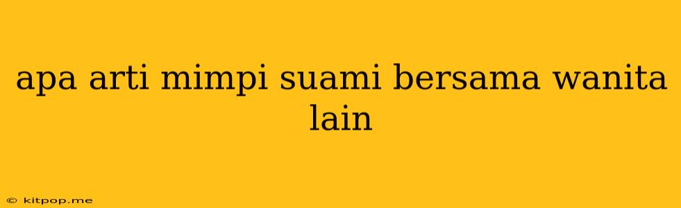 Apa Arti Mimpi Suami Bersama Wanita Lain