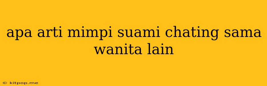 Apa Arti Mimpi Suami Chating Sama Wanita Lain