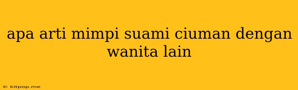 Apa Arti Mimpi Suami Ciuman Dengan Wanita Lain