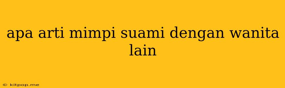 Apa Arti Mimpi Suami Dengan Wanita Lain