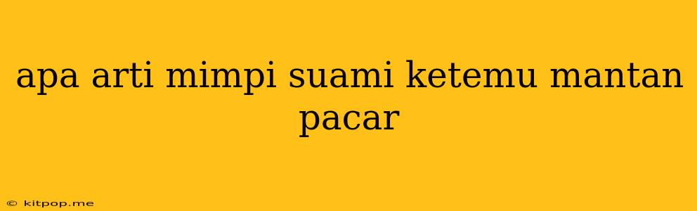 Apa Arti Mimpi Suami Ketemu Mantan Pacar