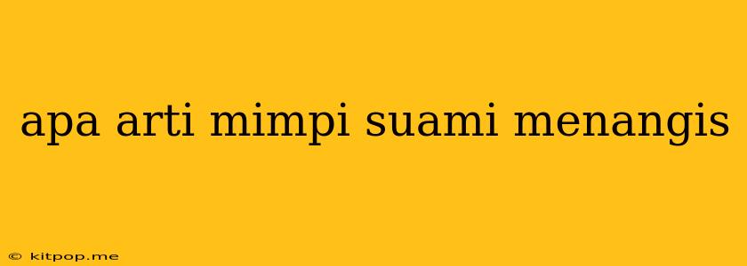 Apa Arti Mimpi Suami Menangis