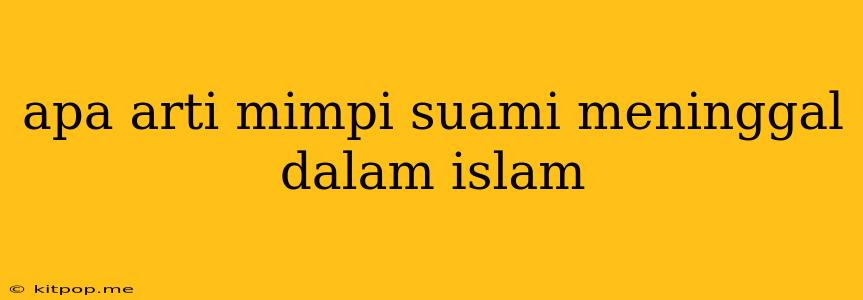 Apa Arti Mimpi Suami Meninggal Dalam Islam