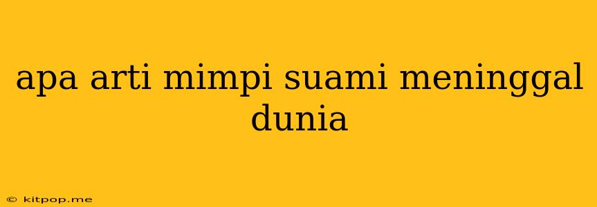 Apa Arti Mimpi Suami Meninggal Dunia