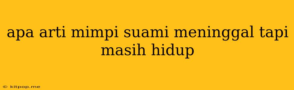 Apa Arti Mimpi Suami Meninggal Tapi Masih Hidup