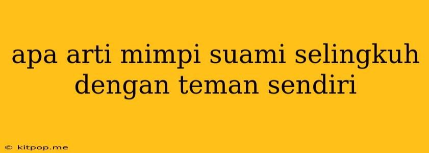 Apa Arti Mimpi Suami Selingkuh Dengan Teman Sendiri