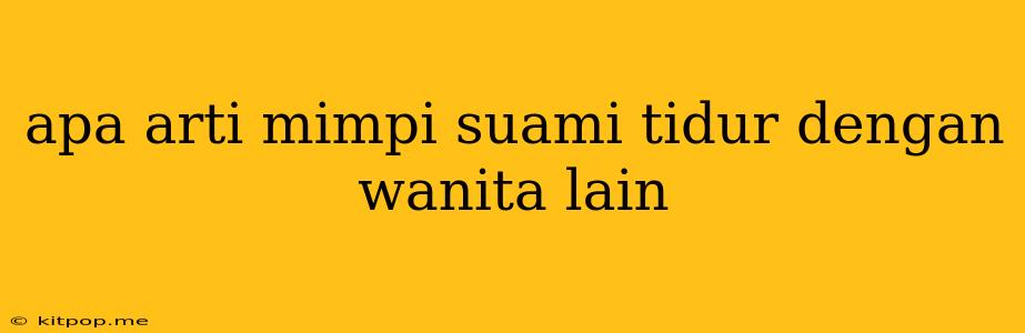 Apa Arti Mimpi Suami Tidur Dengan Wanita Lain