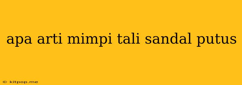 Apa Arti Mimpi Tali Sandal Putus