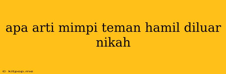 Apa Arti Mimpi Teman Hamil Diluar Nikah