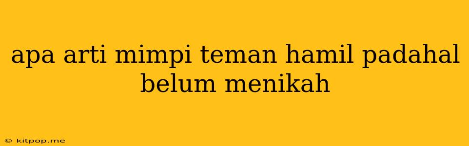 Apa Arti Mimpi Teman Hamil Padahal Belum Menikah