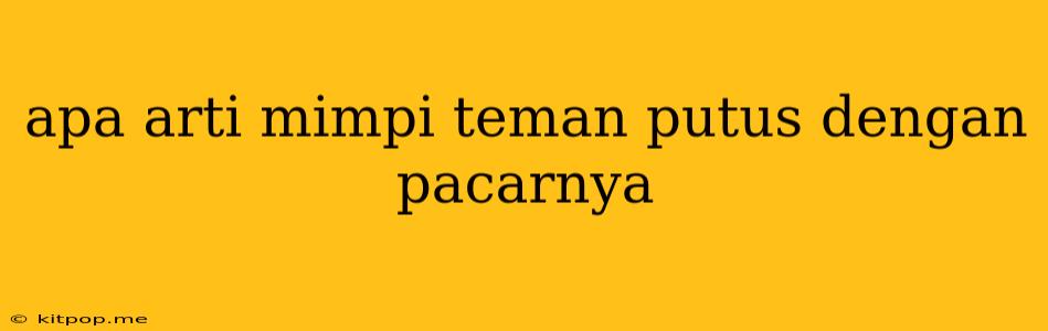 Apa Arti Mimpi Teman Putus Dengan Pacarnya