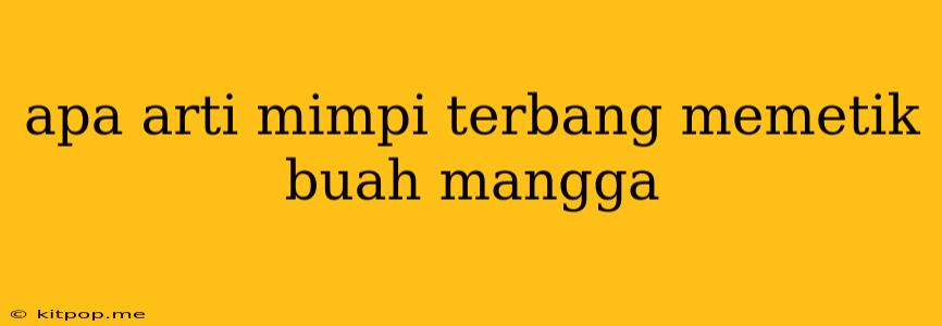 Apa Arti Mimpi Terbang Memetik Buah Mangga