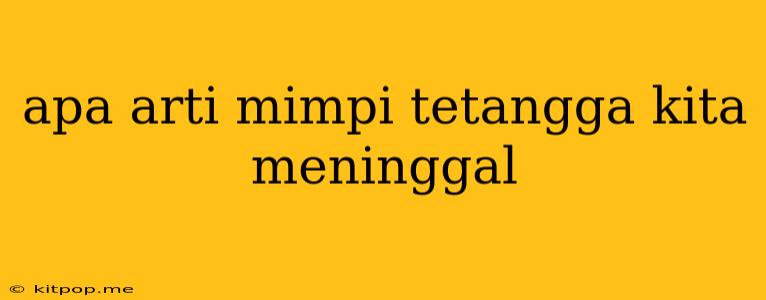 Apa Arti Mimpi Tetangga Kita Meninggal