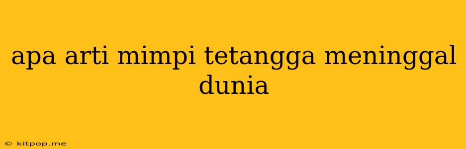 Apa Arti Mimpi Tetangga Meninggal Dunia