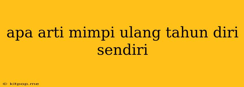 Apa Arti Mimpi Ulang Tahun Diri Sendiri