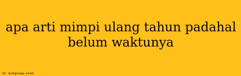 Apa Arti Mimpi Ulang Tahun Padahal Belum Waktunya