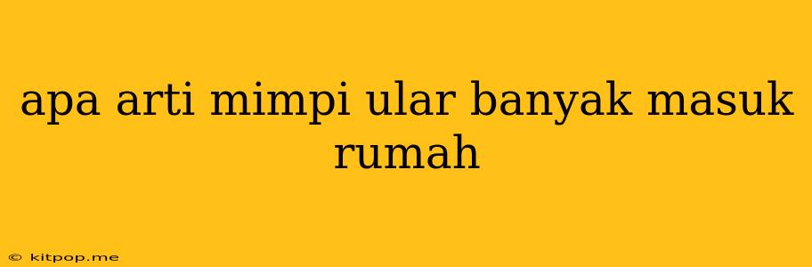 Apa Arti Mimpi Ular Banyak Masuk Rumah