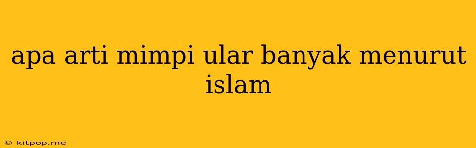 Apa Arti Mimpi Ular Banyak Menurut Islam