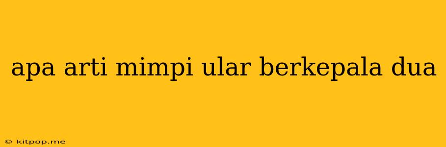 Apa Arti Mimpi Ular Berkepala Dua