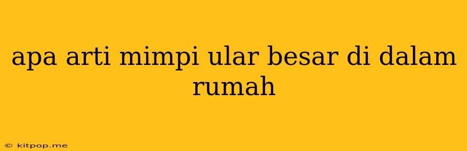 Apa Arti Mimpi Ular Besar Di Dalam Rumah