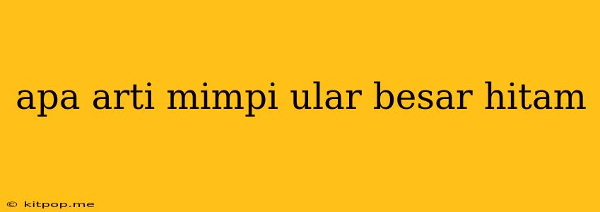 Apa Arti Mimpi Ular Besar Hitam