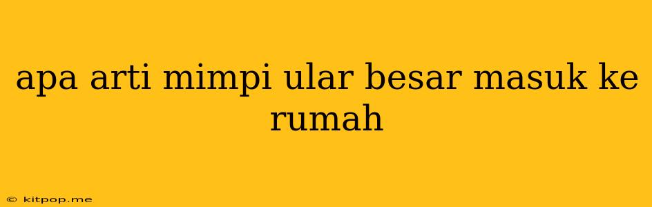 Apa Arti Mimpi Ular Besar Masuk Ke Rumah