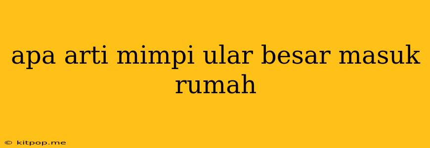 Apa Arti Mimpi Ular Besar Masuk Rumah