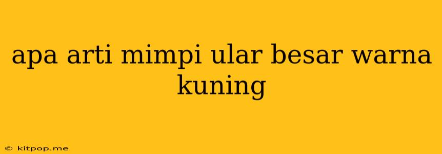 Apa Arti Mimpi Ular Besar Warna Kuning