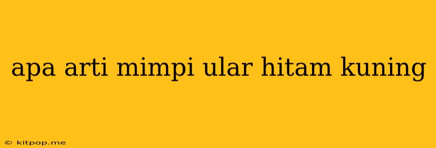 Apa Arti Mimpi Ular Hitam Kuning