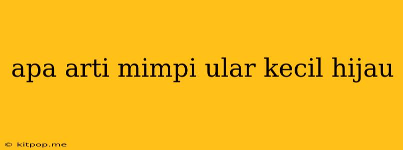 Apa Arti Mimpi Ular Kecil Hijau