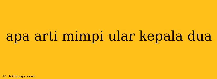 Apa Arti Mimpi Ular Kepala Dua