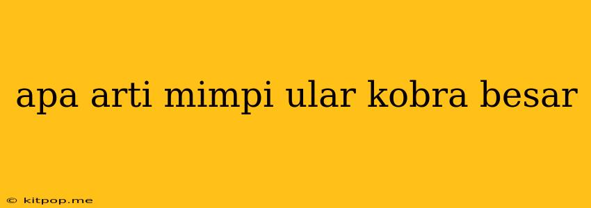 Apa Arti Mimpi Ular Kobra Besar