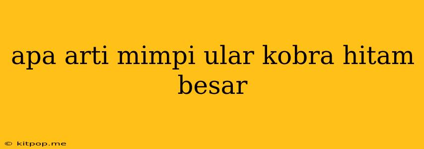 Apa Arti Mimpi Ular Kobra Hitam Besar