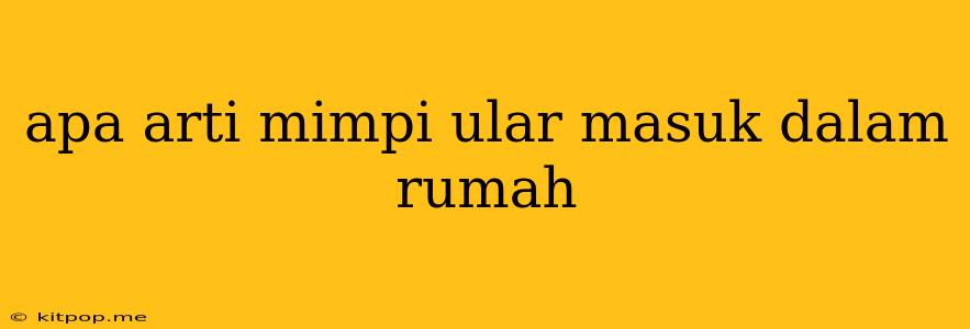 Apa Arti Mimpi Ular Masuk Dalam Rumah