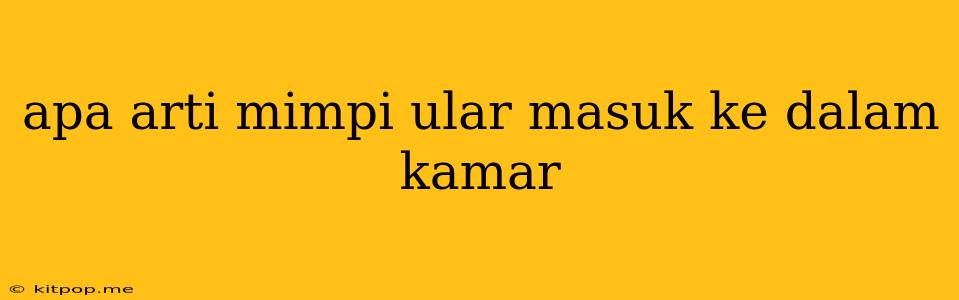 Apa Arti Mimpi Ular Masuk Ke Dalam Kamar