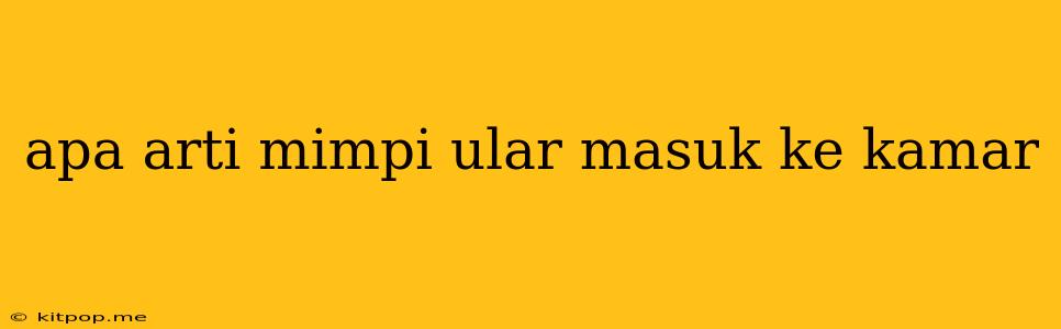 Apa Arti Mimpi Ular Masuk Ke Kamar