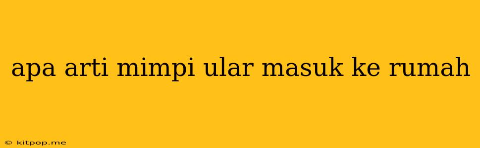 Apa Arti Mimpi Ular Masuk Ke Rumah