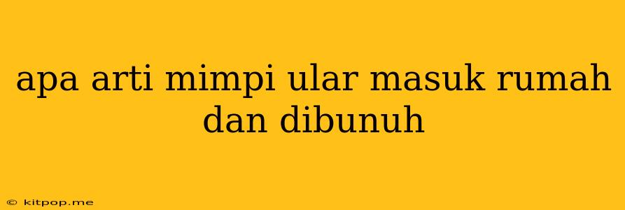 Apa Arti Mimpi Ular Masuk Rumah Dan Dibunuh