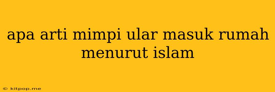 Apa Arti Mimpi Ular Masuk Rumah Menurut Islam