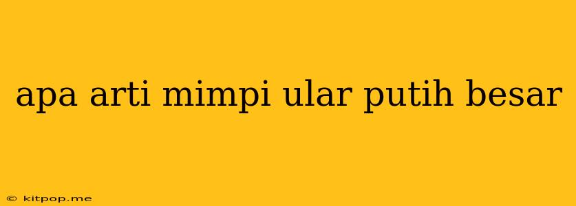 Apa Arti Mimpi Ular Putih Besar