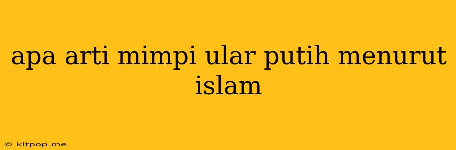 Apa Arti Mimpi Ular Putih Menurut Islam